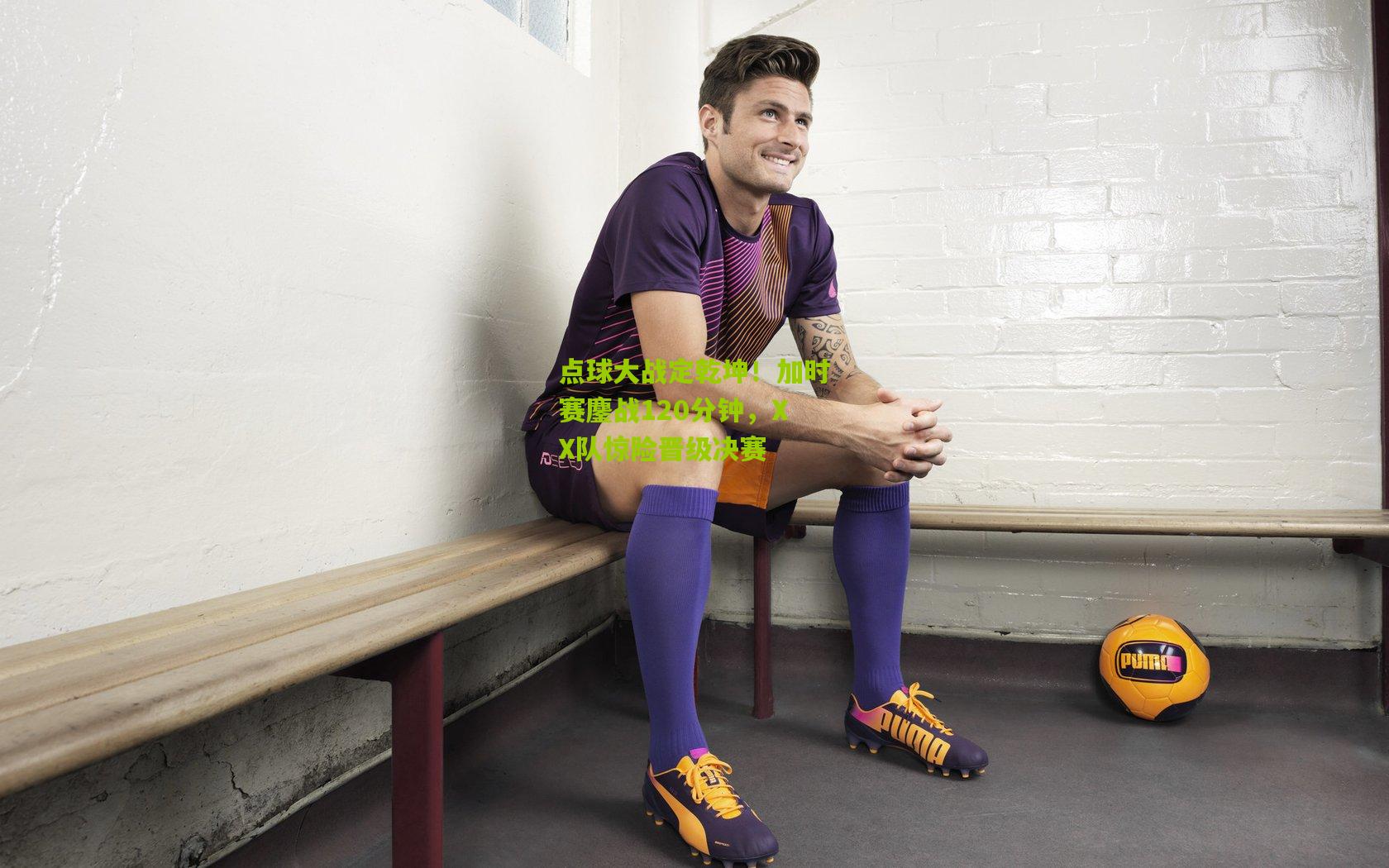 点球大战定乾坤！加时赛鏖战120分钟，XX队惊险晋级决赛