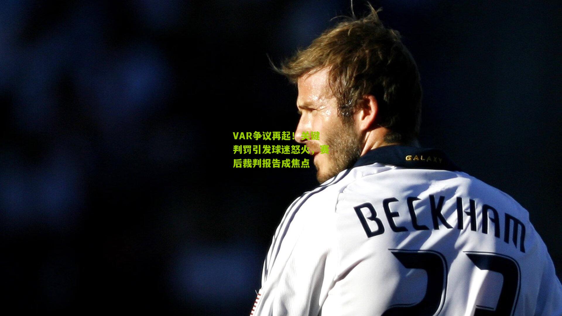 九游体育_VAR争议再起！关键判罚引发球迷怒火，赛后裁判报告成焦点