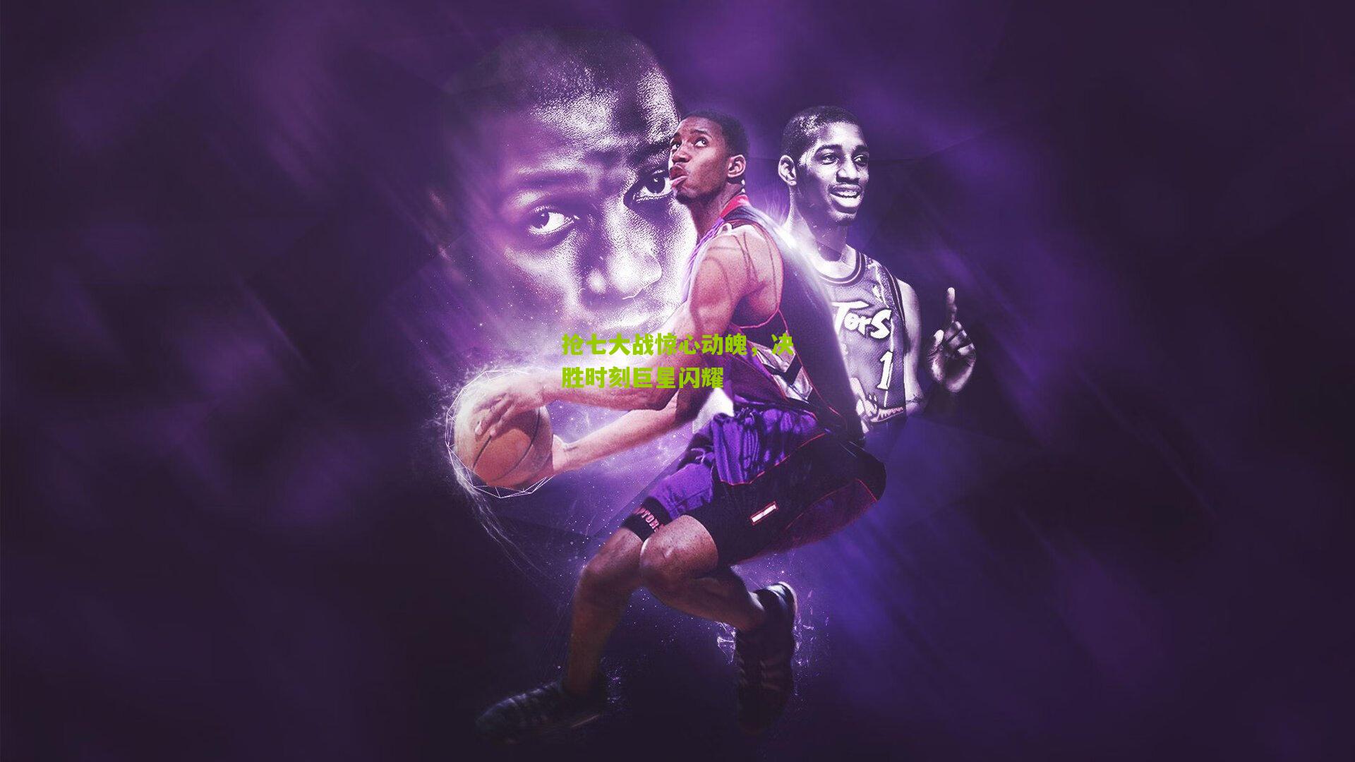 抢七大战惊心动魄，决胜时刻巨星闪耀