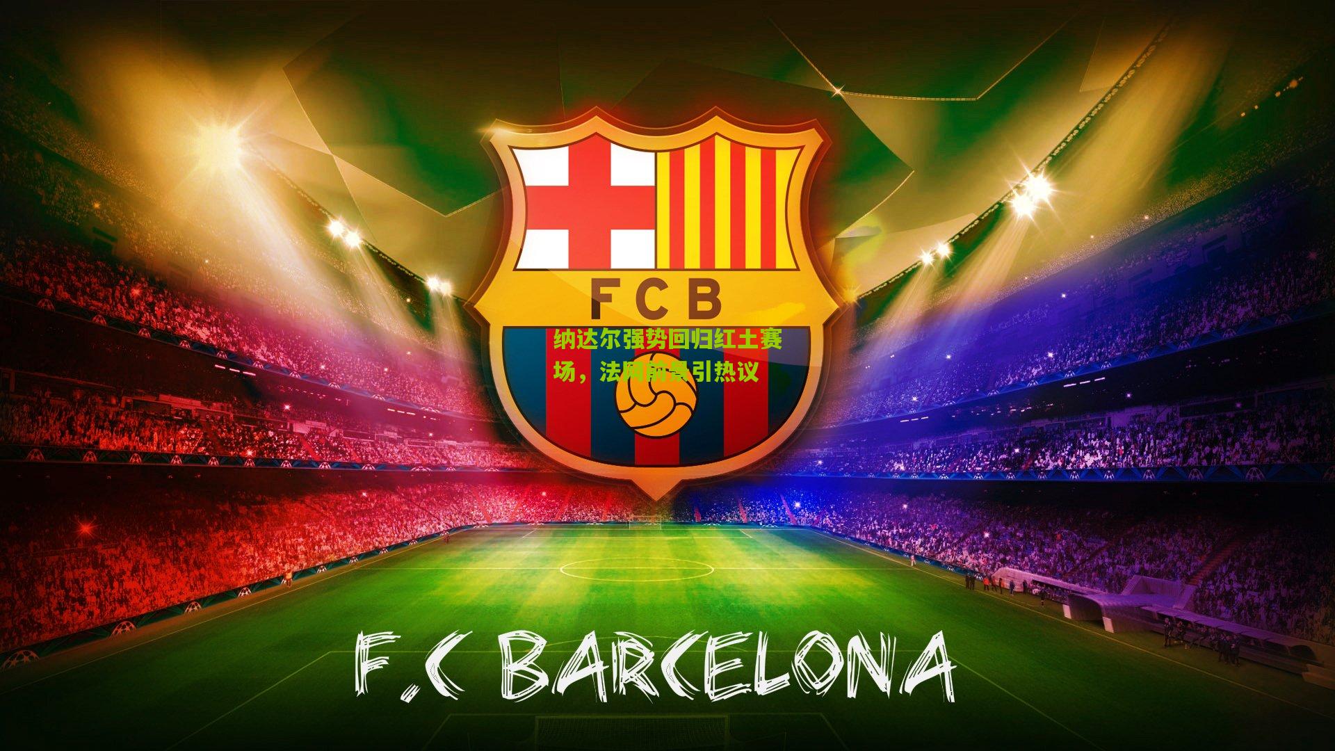 纳达尔强势回归红土赛场,法网前景引热议