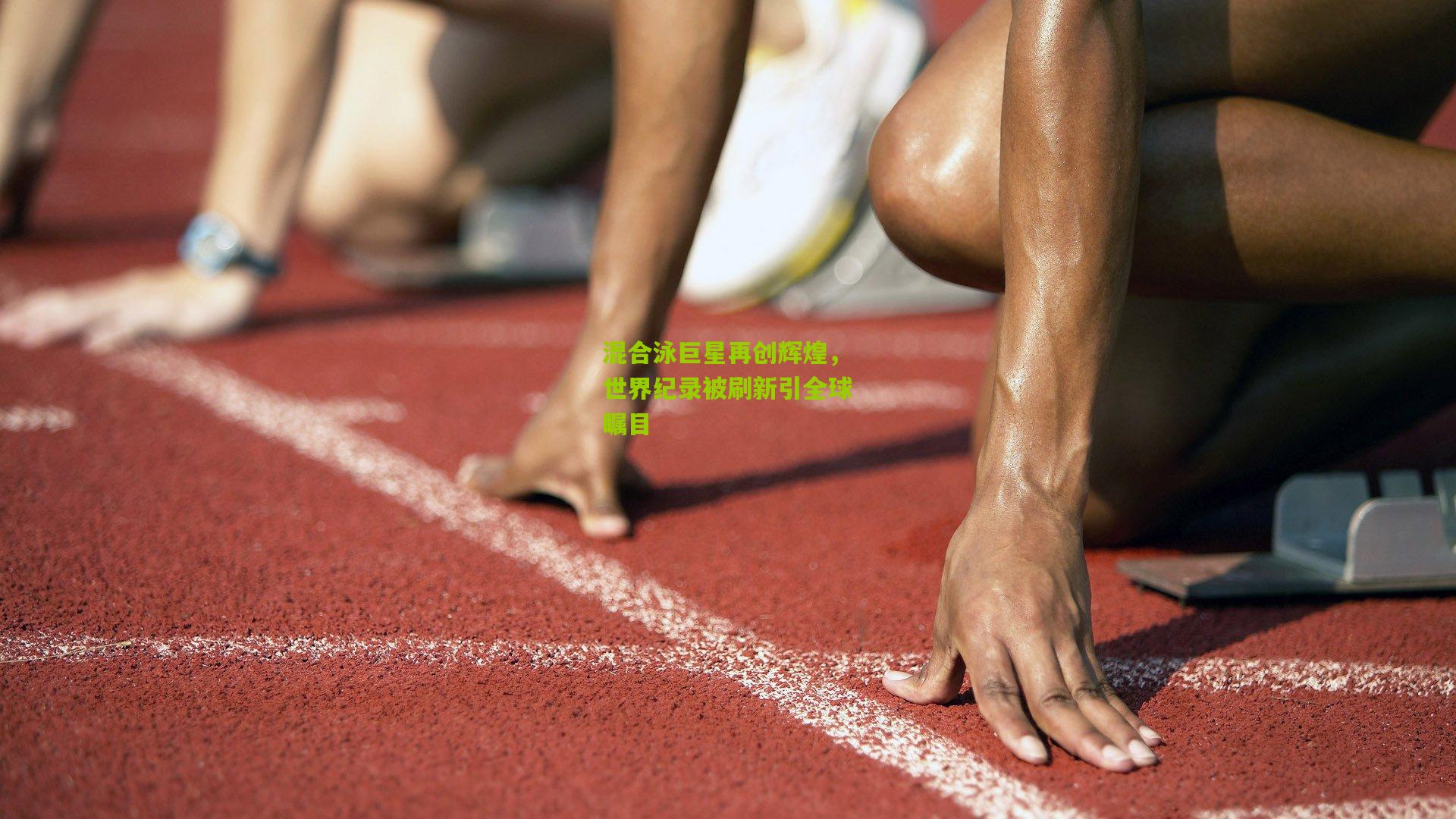 混合泳巨星再创辉煌,世界纪录被刷新引全球瞩目