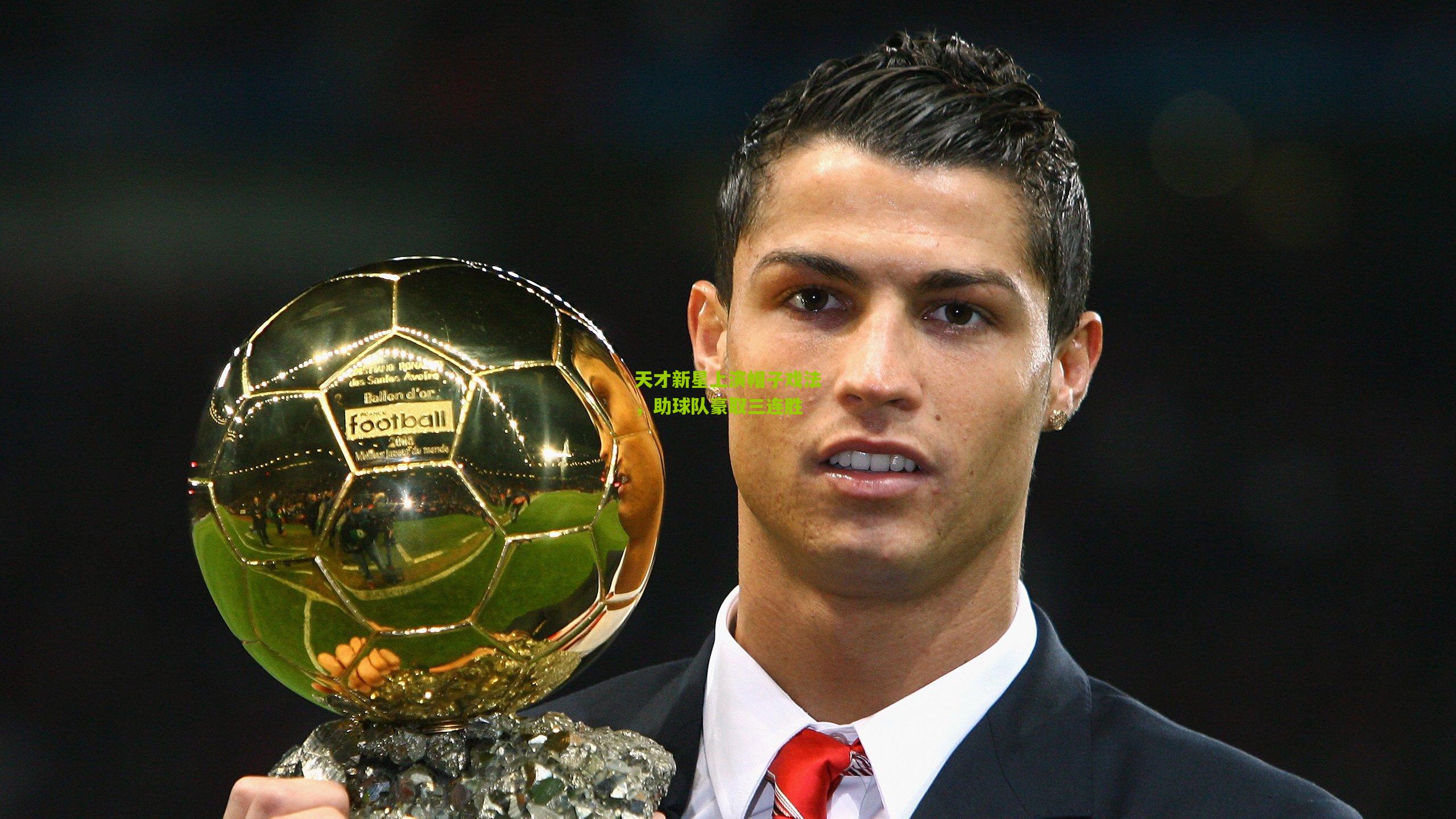 天才新星上演帽子戏法,助球队豪取三连胜