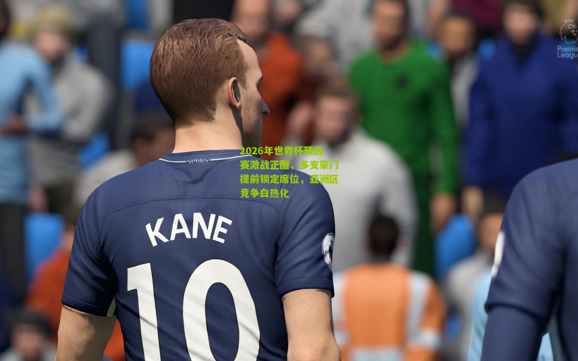 2026年世界杯预选赛激战正酣，多支豪门提前锁定席位，亚洲区竞争白热化