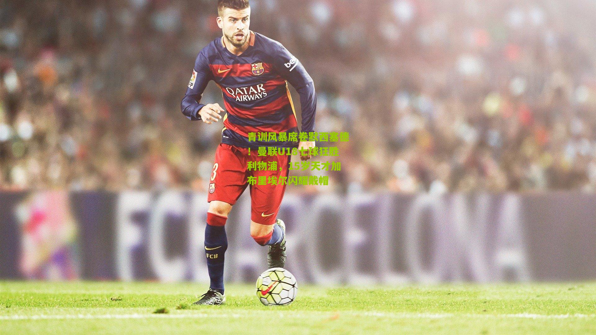 青训风暴席卷默西塞德！曼联U18七球狂胜利物浦，15岁天才加布里埃尔闪耀戴帽