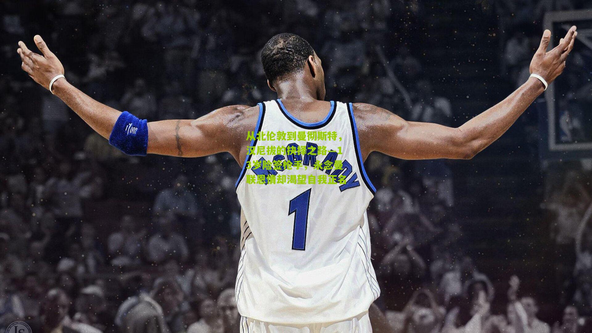 九游体育下载-从北伦敦到曼彻斯特，汉尼拔的抉择之路—13岁险签枪手，永念曼联恩情却渴望自我正名