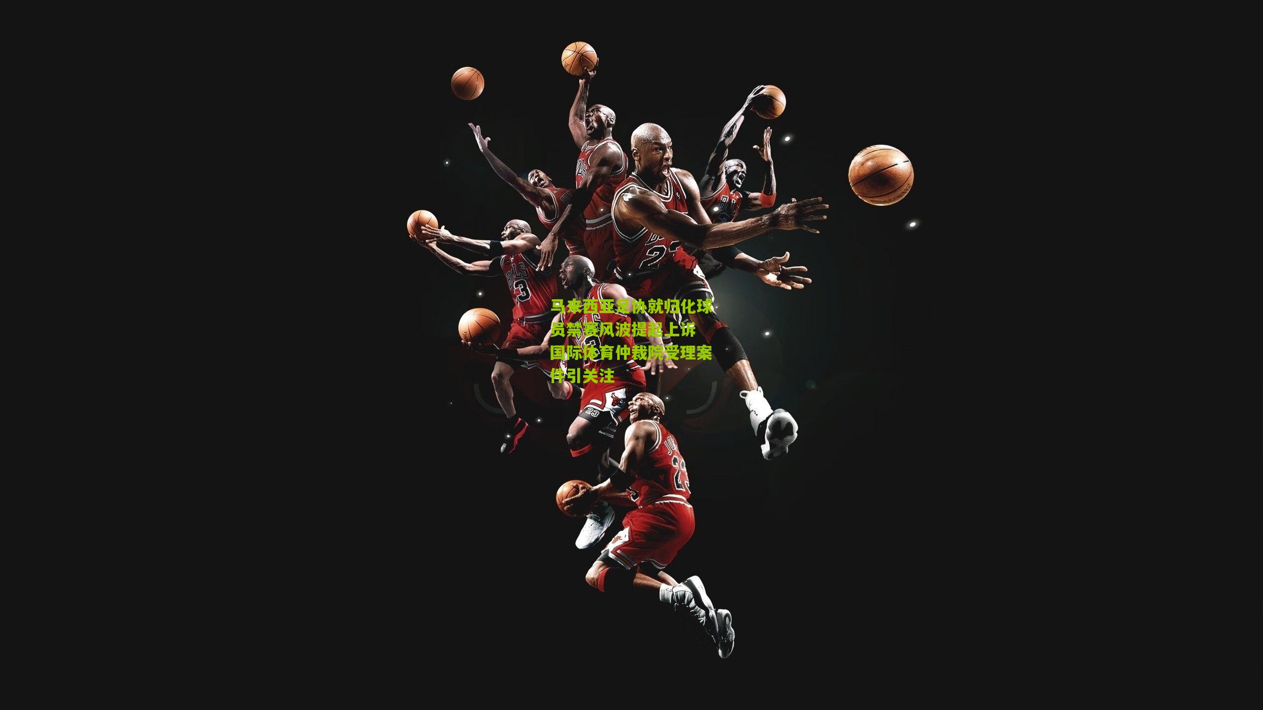 马来西亚足协就归化球员禁赛风波提起上诉 国际体育仲裁院受理案件引关注