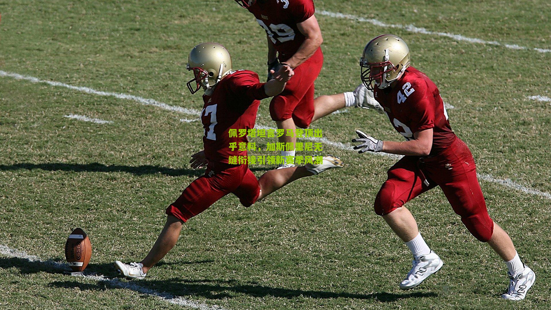 九游体育-佩罗塔坦言罗马登顶出乎意料，加斯佩里尼无缝衔接引领新赛季风潮