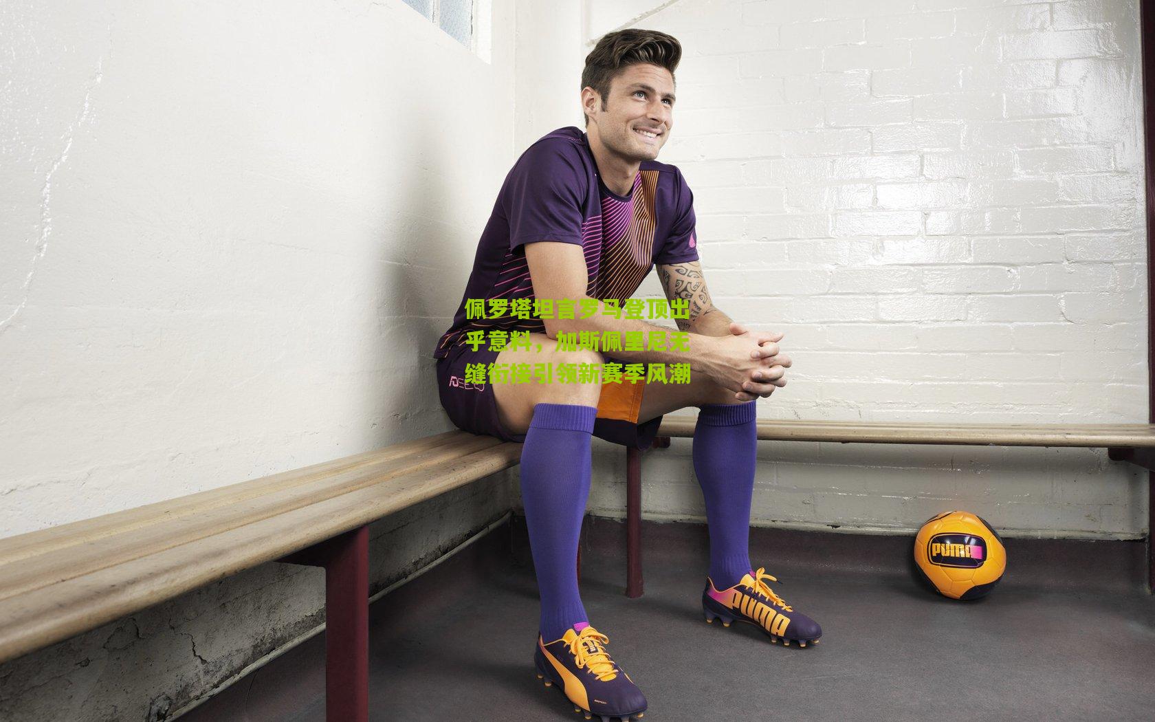 佩罗塔坦言罗马登顶出乎意料，加斯佩里尼无缝衔接引领新赛季风潮