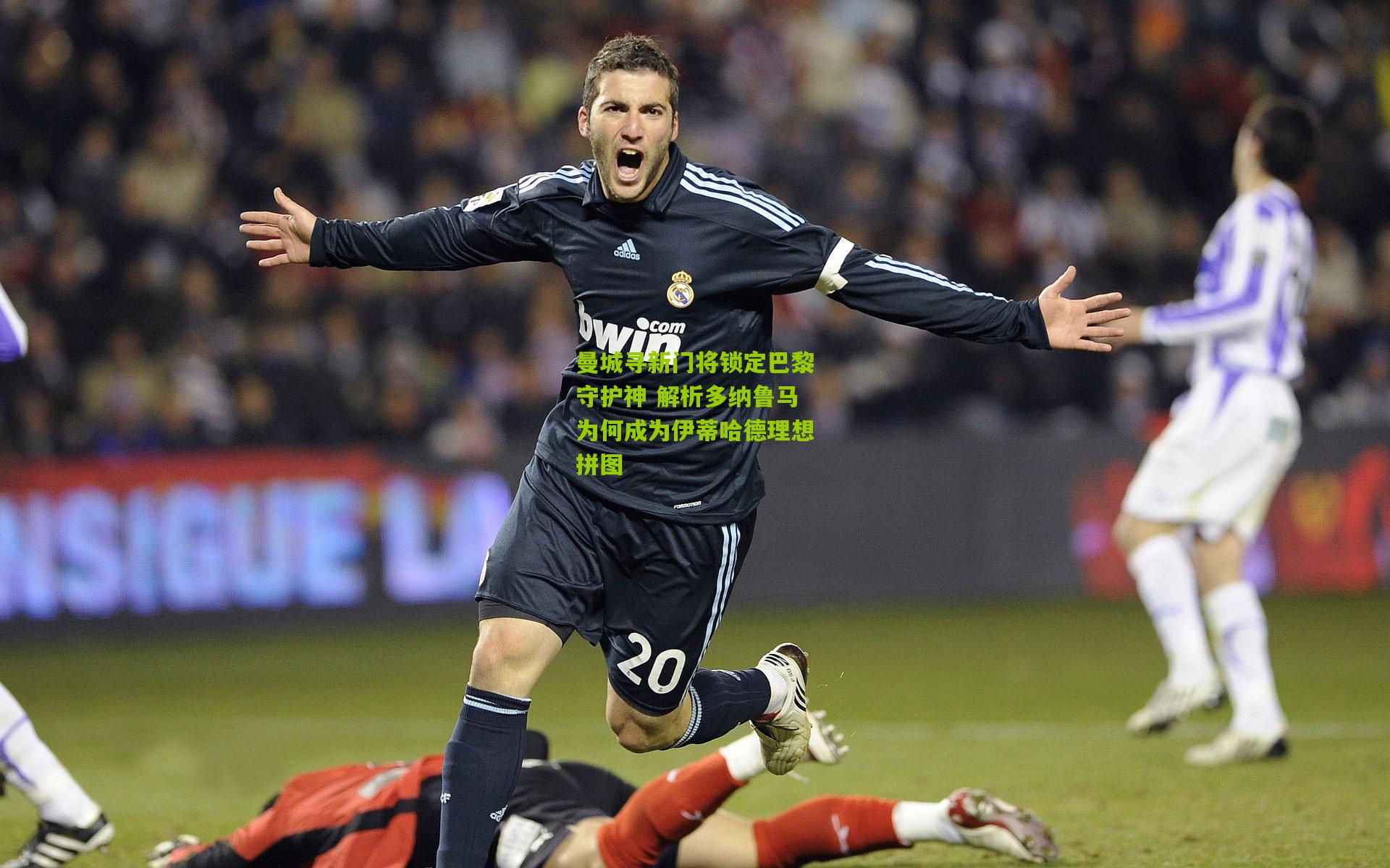 【九游体育下载】曼城寻新门将锁定巴黎守护神 解析多纳鲁马为何成为伊蒂哈德理想拼图